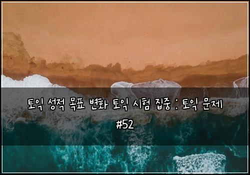 토익 성적 목표 변화 토익 시험 집중 : 토익 문제 #52