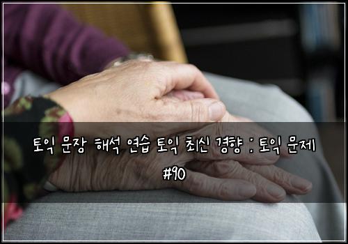 토익 문장 해석 연습 토익 최신 경향 : 토익 문제 #90