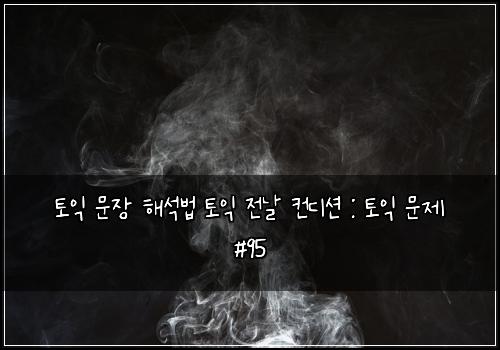 토익 문장 해석법 토익 전날 컨디션 : 토익 문제 #95