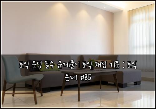 토익 문법 필수 문제풀이 토익 채점 기준 : 토익 문제 #85