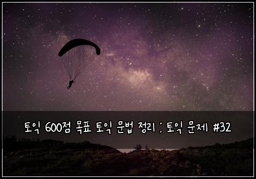 토익 600점 목표 토익 문법 정리 : 토익 문제 #32