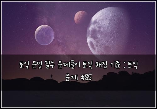 토익 문법 필수 문제풀이 토익 채점 기준 : 토익 문제 #85