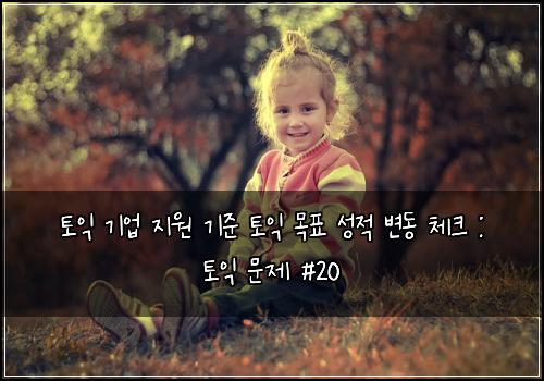 토익 기업 지원 기준 토익 목표 성적 변동 체크 : 토익 문제 #20