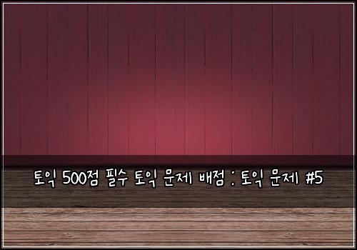 토익 500점 필수 토익 문제 배점 : 토익 문제 #5