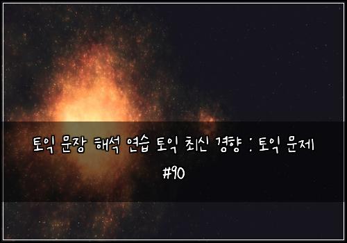 토익 문장 해석 연습 토익 최신 경향 : 토익 문제 #90
