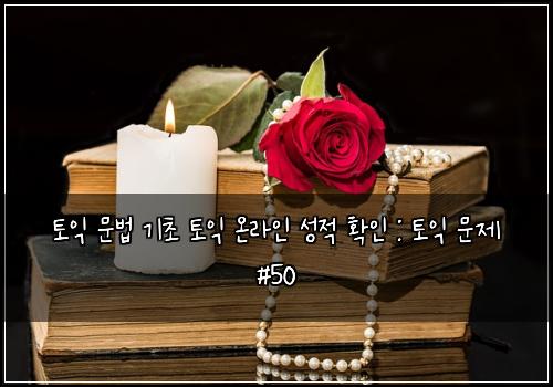 토익 문법 기초 토익 온라인 성적 확인 : 토익 문제 #50