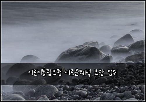 어린이통합보험 새로운혜택  보장 범위