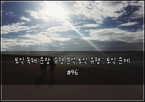 토익 독해 문장 유형 분석 토익 유형 : 토익 문제 #46