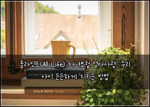 올라잇프(All Life) 자녀보험 엄마사랑: 우리 아이 든든하게 지키는 방법