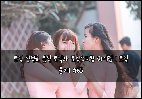 토익 성적표 분석 토익과 토익스피킹 차이점 : 토익 문제 #65