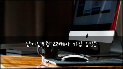 남자암보험 고려해야  가입 방법은