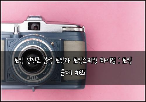 토익 성적표 분석 토익과 토익스피킹 차이점 : 토익 문제 #65