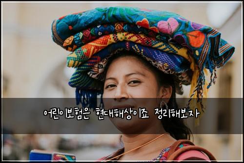 어린이보험은 현대해상이죠 정리해보자
