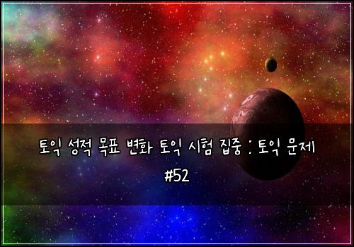 토익 성적 목표 변화 토익 시험 집중 : 토익 문제 #52