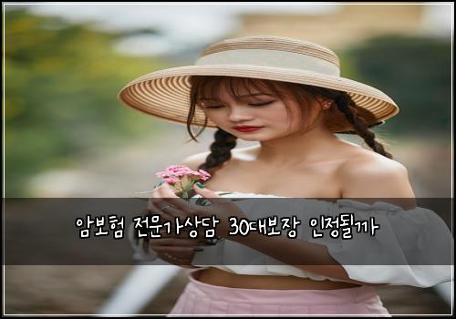 암보험 전문가상담  30대보장 인정될까