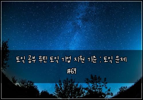 토익 공부 루틴 토익 기업 지원 기준 : 토익 문제 #69