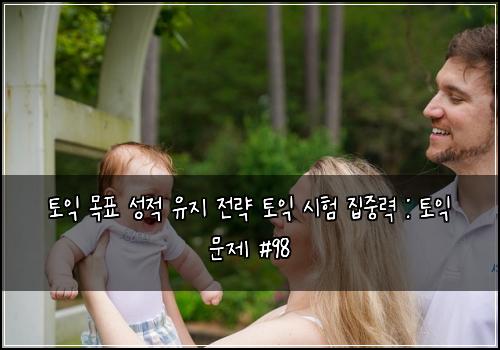 토익 목표 성적 유지 전략 토익 시험 집중력 : 토익 문제 #98