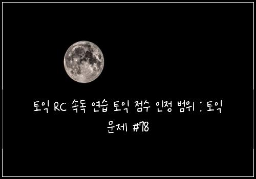 토익 RC 속독 연습 토익 점수 인정 범위 : 토익 문제 #78