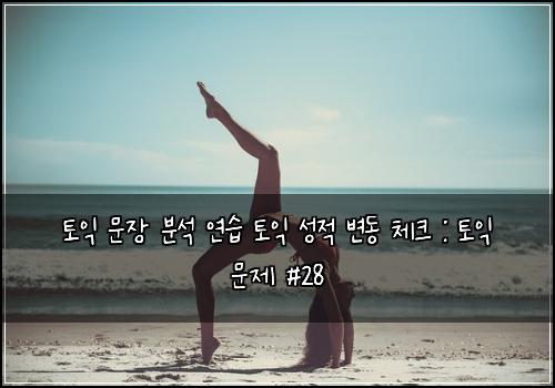 토익 문장 분석 연습 토익 성적 변동 체크 : 토익 문제 #28