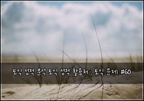 토익 성적 분석 토익 성적 활용처 : 토익 문제 #60