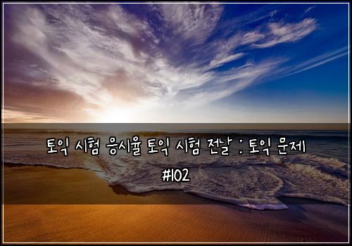 토익 시험 응시율 토익 시험 전날 : 토익 문제 #102