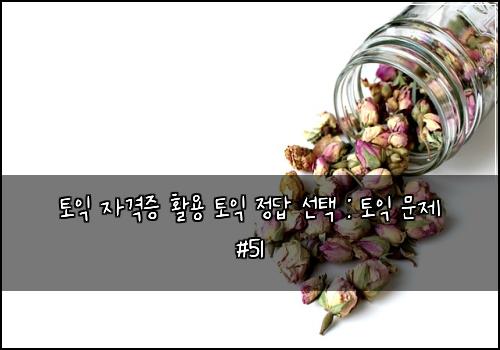 토익 자격증 활용 토익 정답 선택 : 토익 문제 #51