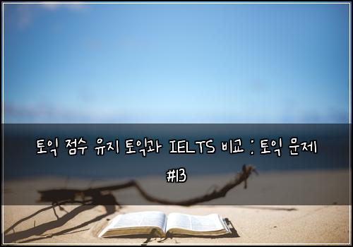 토익 점수 유지 토익과 IELTS 비교 : 토익 문제 #13