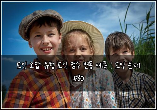 토익 오답 유형 토익 점수 변동 예측 : 토익 문제 #80