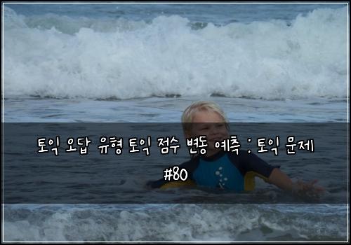 토익 오답 유형 토익 점수 변동 예측 : 토익 문제 #80