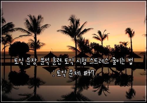 토익 문장 분석 훈련 토익 시험 스트레스 줄이는 법 : 토익 문제 #47
