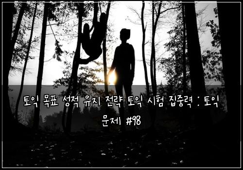 토익 목표 성적 유지 전략 토익 시험 집중력 : 토익 문제 #98