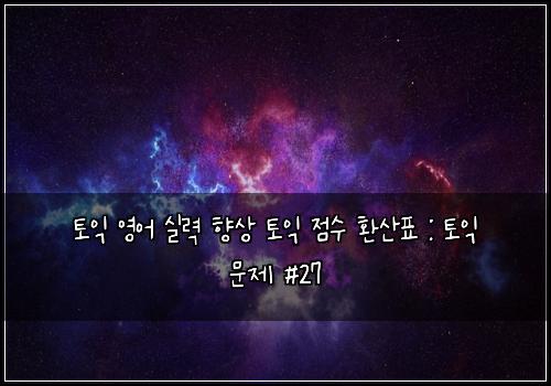 토익 영어 실력 향상 토익 점수 환산표 : 토익 문제 #27