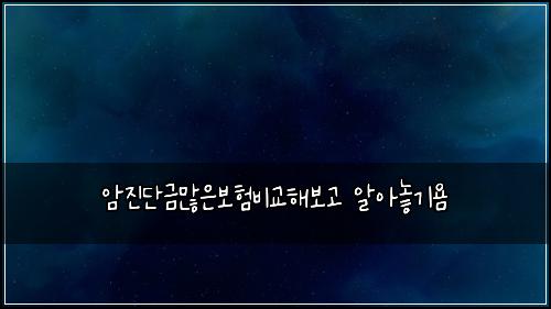 암진단금많은보험비교해보고 알아놓기욤