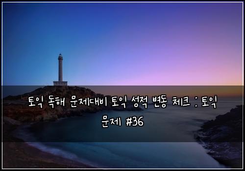 토익 독해 문제대비 토익 성적 변동 체크 : 토익 문제 #36