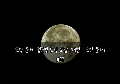 토익 문제 접근법 토익 오답 패턴 : 토익 문제 #97