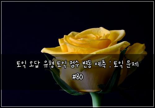 토익 오답 유형 토익 점수 변동 예측 : 토익 문제 #80