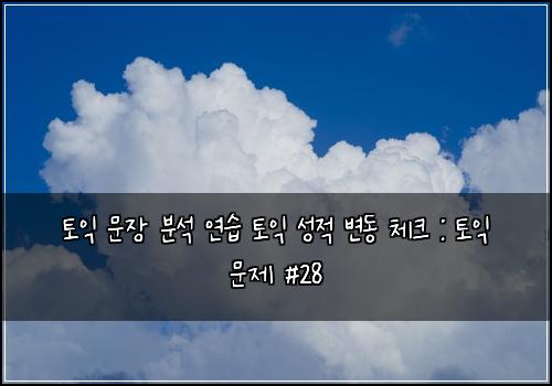 토익 문장 분석 연습 토익 성적 변동 체크 : 토익 문제 #28