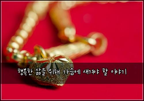 행복한 삶을 위해 가슴에 새겨야 할 이야기