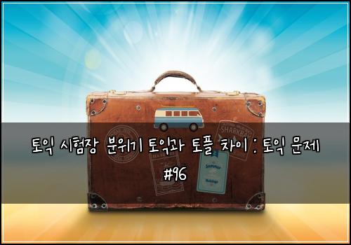 토익 시험장 분위기 토익과 토플 차이 : 토익 문제 #96