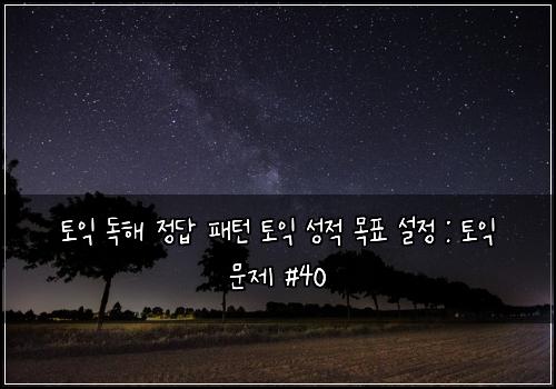 토익 독해 정답 패턴 토익 성적 목표 설정 : 토익 문제 #40
