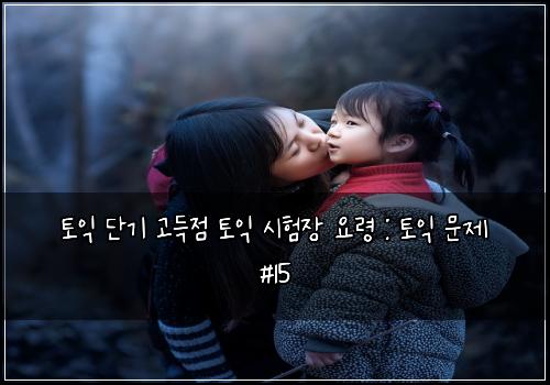 토익 단기 고득점 토익 시험장 요령 : 토익 문제 #15