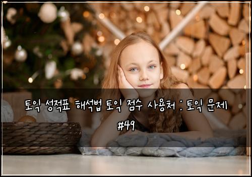 토익 성적표 해석법 토익 점수 사용처 : 토익 문제 #49