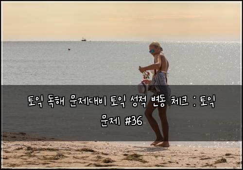 토익 독해 문제대비 토익 성적 변동 체크 : 토익 문제 #36