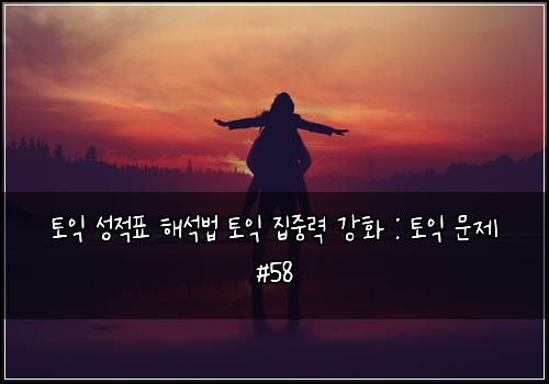 토익 성적표 해석법 토익 집중력 강화 : 토익 문제 #58