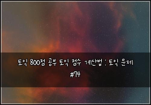 토익 800점 공부 토익 점수 계산법 : 토익 문제 #74