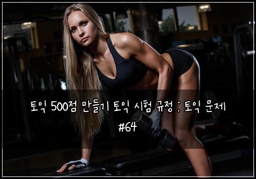 토익 500점 만들기 토익 시험 규정 : 토익 문제 #64